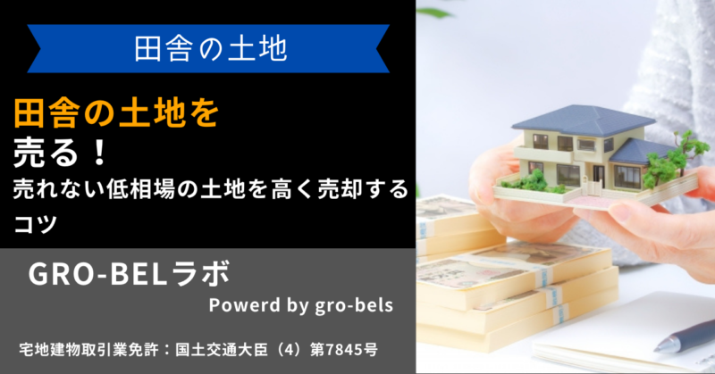 田舎の土地を売る！売れない低相場の土地を高く売却するコツ